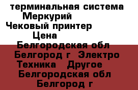 POS-терминальная система Меркурий mpos-600 / Чековый принтер Fprint 5200 › Цена ­ 10000-10000 - Белгородская обл., Белгород г. Электро-Техника » Другое   . Белгородская обл.,Белгород г.